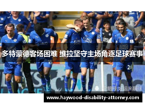 多特蒙德客场困难 维拉坚守主场角逐足球赛事