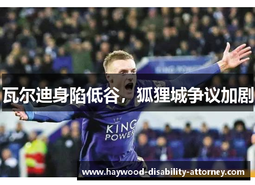 瓦尔迪身陷低谷，狐狸城争议加剧