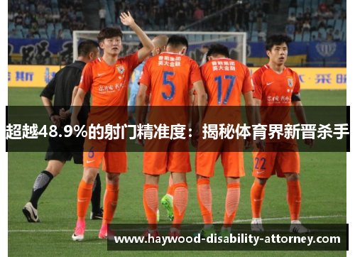 超越48.9%的射门精准度：揭秘体育界新晋杀手